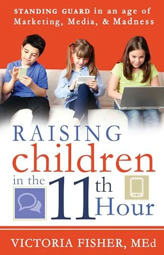 Raising Children in the 11th Hour: Standing Guard In an Age of Marketing, Media, and Madness
