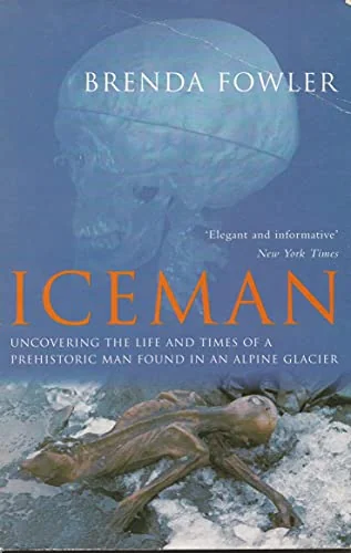 Iceman: Uncovering the Life and Times of a Prehistoric Man Found in an Alpine Glacier
