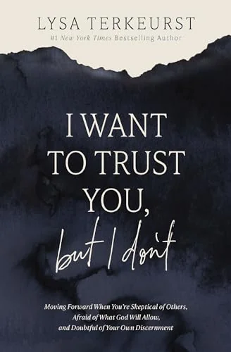 I Want to Trust You, but I Don't: Moving Forward When You’re Skeptical of Others, Afraid of What God Will Allow, and Doubtful of Your Own Discernment