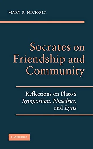 Socrates on Friendship and Community: Reflections on Plato's Symposium, Phaedrus,andLysis