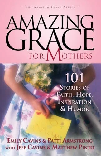 Amazing Grace for Mothers: 101 Stories of Faith, Hope, Inspiration, and Humor