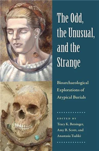 The Odd, the Unusual, and the Strange: Bioarchaeological Explorations of Atypical Burials