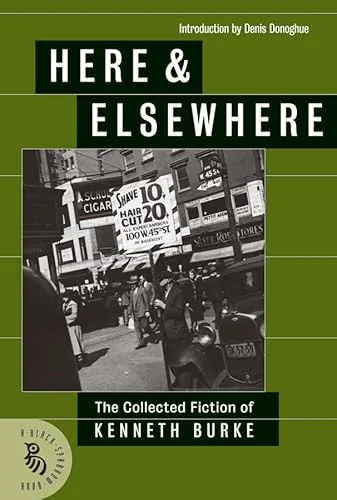 Here & Elsewhere: The Collected Fiction of Kenneth Burke