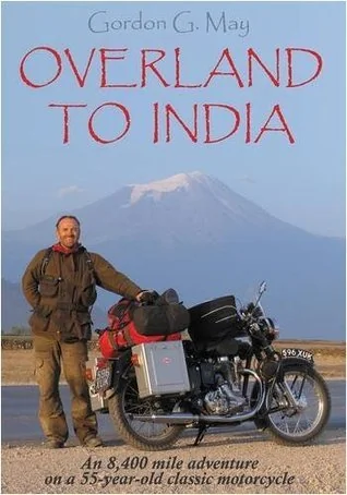 Overland to India: An 8400 Mile Adventure on a 55-year-old Motorcycle by Gordon G. May