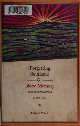 Forgetting the Alamo, Or, Blood Memory: A Novel