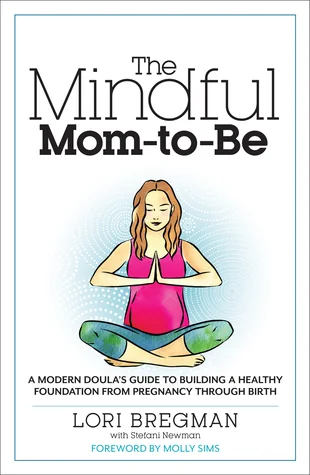 The Mindful Mom-To-Be: A Modern Doula's Guide to Building a Healthy Foundation from Pregnancy Through Birth