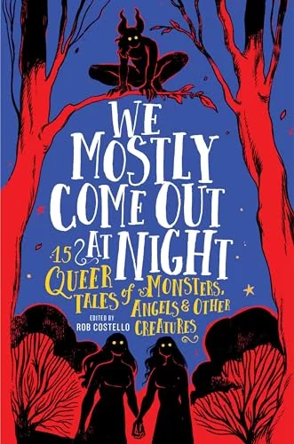 We Mostly Come Out At Night: 15 Queer Tales of Monsters, Angels & Other Creatures
