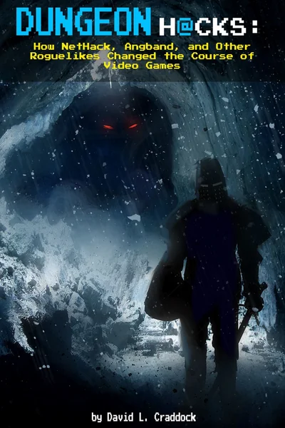 Dungeon Hacks: How NetHack, Angband, and Other Roguelikes Changed the Course of Video Games