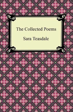 The Collected Poems of Sara Teasdale (Sonnets to Duse and Other Poems, Helen of Troy and Other Poems, Rivers to the Sea, Love Songs, and Flame and Sha