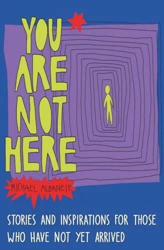 You Are Not Here: Stories and Inspirations for Those Who Have Not Yet Arrived