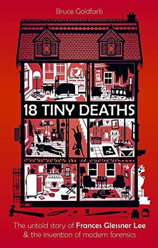 18 Tiny Deaths: The Untold Story of Frances Glessner Lee and the Invention of Modern Forensics
