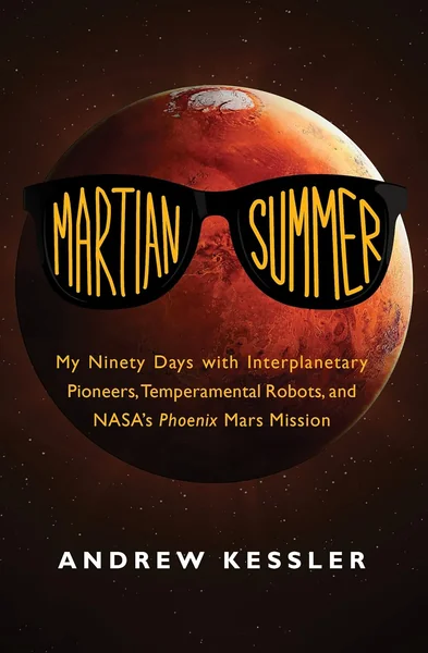 Martian Summer: My Ninety Days with Interplanetary Pioneers, Temperamental Robots, and NASA S Phoenix Mars Mission
