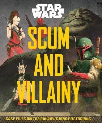 Scum and Villainy: Case Files on the Galaxy's Most Notorious