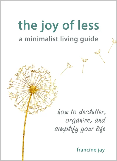 The Joy of Less, A Minimalist Living Guide: How to Declutter, Organize, and Simplify Your Life