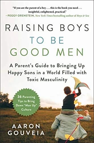 Raising Boys to be Good Men: A Parent's Guide to Bringing up Happy Sons in a World Filled with Toxic Masculinity