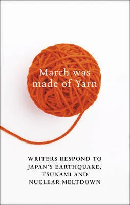 March Was Made of Yarn: Reflections on the Japanese Earthquake, Tsunami, and Nuclear Meltdown