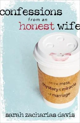 Confessions from an Honest Wife: On the Mess, Mystery & Miracle of Marriage