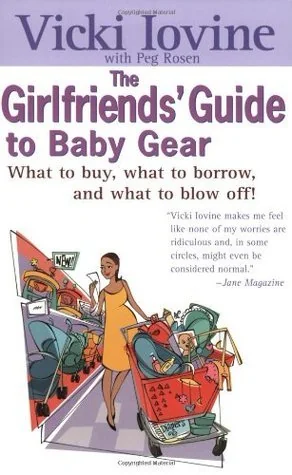 The Girlfriends' Guide to Baby Gear: What to Buy, What to Borrow, and What to Blow Off!