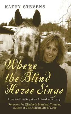 Where the Blind Horse Sings: The Uplifting Story of the Catskill Animal Sanctuary and the Animals Who Call It Home