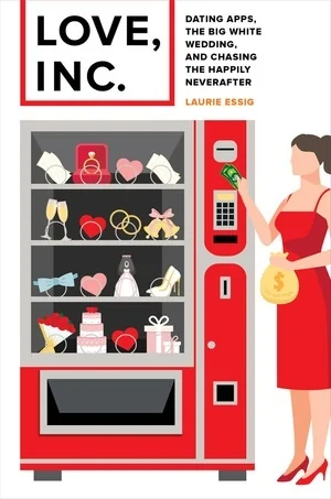 Love, Inc.: Dating Apps, the Big White Wedding, and Chasing the Happily Neverafter