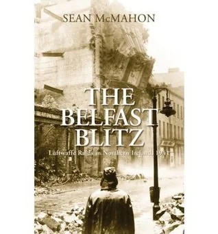 The Belfast Blitz: Luftwaffe Raids in Northern Ireland, 1941