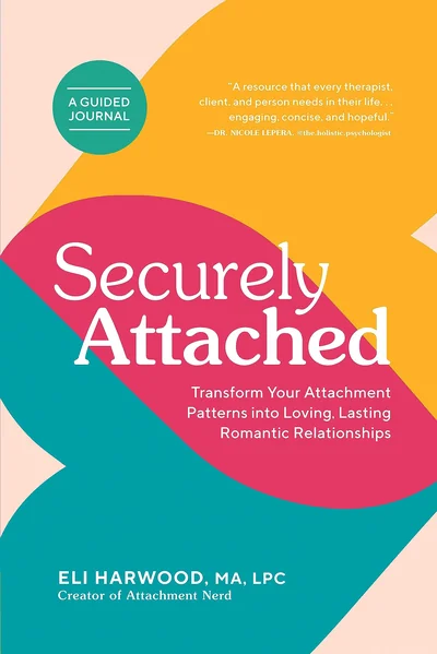 Securely Attached: Transform Your Attachment Patterns into Loving, Lasting Romantic Relationships