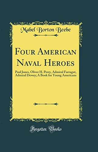 Four American Naval Heroes: Paul Jones, Oliver H. Perry, Admiral Farragut, Admiral Dewey; A Book for Young Americans