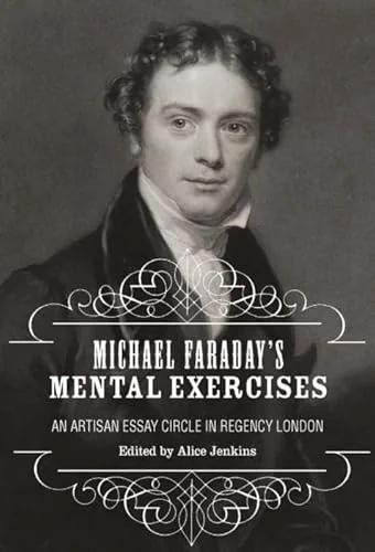 Michael Faraday’s Mental Exercises: An Artisan Essay-Circle in Regency London