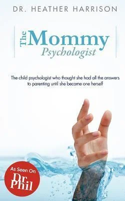 The Mommy Psychologist: The child psychologist who thought she had all the answers to parenting until she became one herself