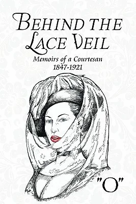 Behind the Lace Veil: Memoirs of a Courtesan 1847-1921