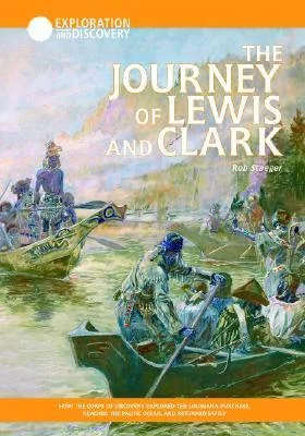 The Journey of Lewis & Clark: How the Corps of Discovery Explored the Louisiana Purchase, Reached the Pacific Ocean, and Returned Safely