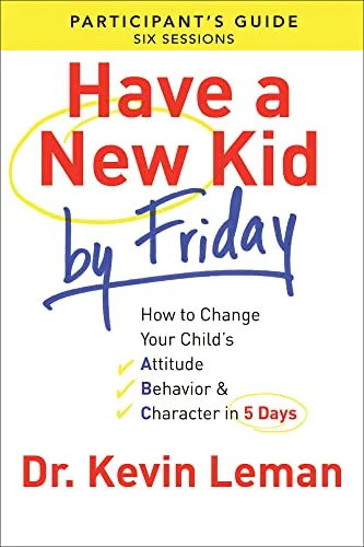 Have a New Kid By Friday Participant's Guide: How to Change Your Child's Attitude, Behavior & Character in 5 Days