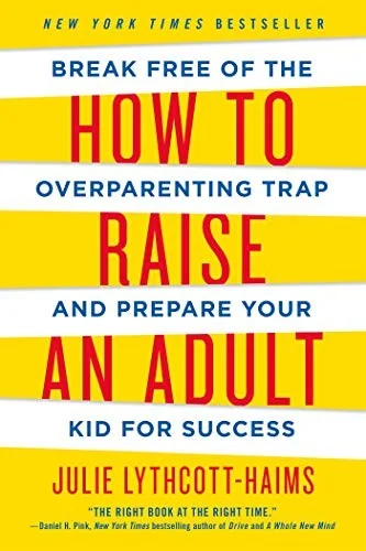 How to Raise an Adult Break Free of the Overparenting Trap and Prepare Your Kid for Success