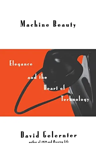 Machine Beauty: Elegance And The Heart Of Technology