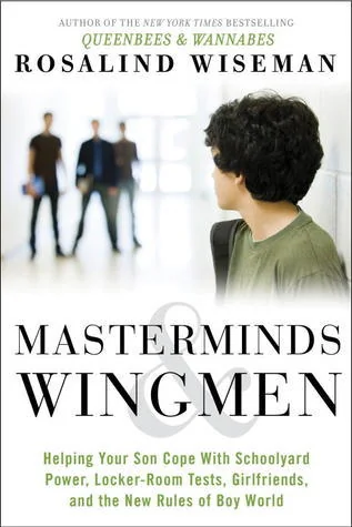 Masterminds and Wingmen: Helping Our Boys Cope with Schoolyard Power, Locker-Room Tests, Girlfriends, and the New Rules of Boy World