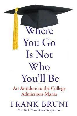 Where You Go Is Not Who You'll Be An Antidote to the College Admissions Mania