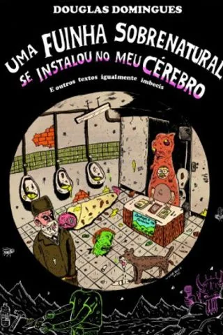 Uma fuinha sobrenatural se instalou no meu cérebro: e outros textos igualmente imbecis