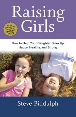 Steve Biddulph's Raising Girls: From babyhood to womanhood-helping your daughter grow up wise, warm and strong