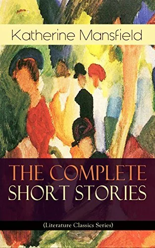 The Complete Short Stories of Katherine Mansfield (Literature Classics Series): Modernist short stories of psychological realism and interior lives, NZ to UK