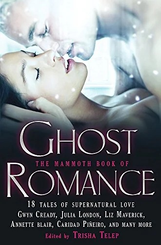 The Mammoth Book of Ghost Romance: 18 Tales of Love After Death. Edited by Trisha Telep