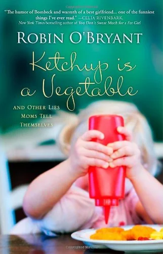 Ketchup is a Vegetable: And Other Lies Moms Tell Themselves