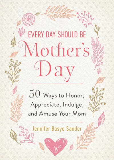 Every Day Should be Mother's Day: 50 Ways to Honor, Appreciate, Indulge, and Amuse Your Mom