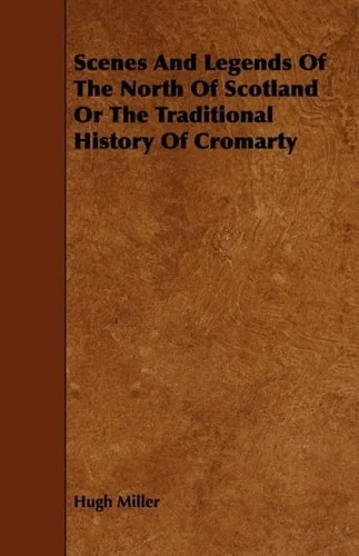 Scenes and Legends of the North of Scotland, Or The Traditional History of Cromarty