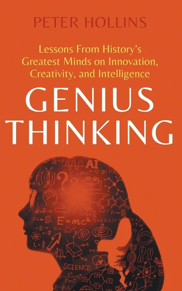 Genius Thinking: Lessons From History’s Greatest Minds on Innovation, Creativity, and Intelligence