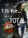 T is For He's a Total Jerk...