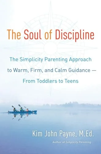 The Soul of Discipline: The Simplicity Parenting Approach to Warm, Firm, and Calm Guidance- From Toddlers to Teens