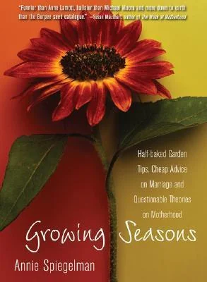 Growing Seasons: Half-baked Garden Tips, Cheap Advice about Marriage and Questionable Theories on Motherhood