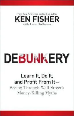 Debunkery: Learn It, Do It, and Profit from It -- Seeing Through Wall Street's Money-Killing Myths