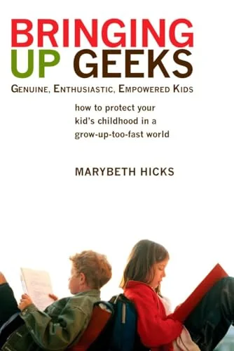 Bringing Up Geeks: How to Protect Your Kid's Childhood in a Grow-Up-Too-Fast World