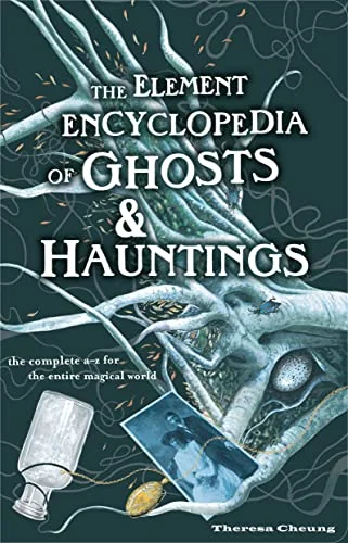 The Element Encyclopedia of Ghosts and Hauntings: The Ultimate A-Z of Spirits, Mysteries and the Paranormal